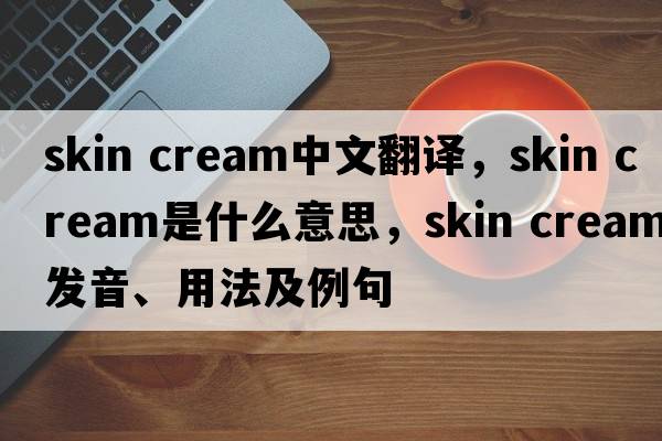 skin cream中文翻譯，skin cream是什么意思，skin cream發(fā)音、用法及例句