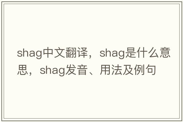 shag中文翻譯，shag是什么意思，shag發(fā)音、用法及例句