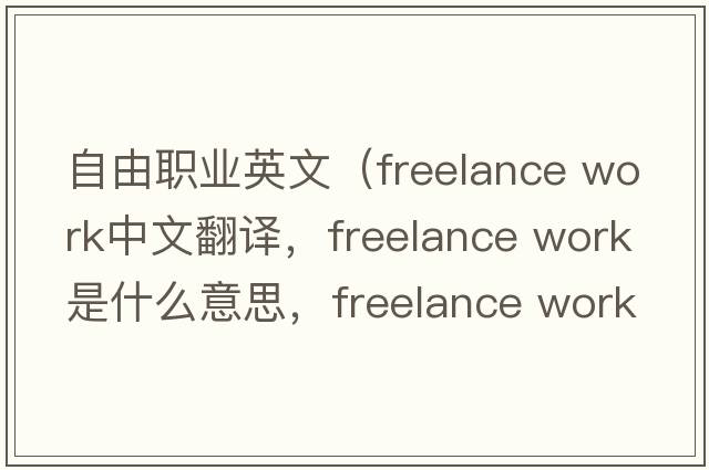 自由職業(yè)英文（freelance work中文翻譯，freelance work是什么意思，freelance work發(fā)音、用法及例句）