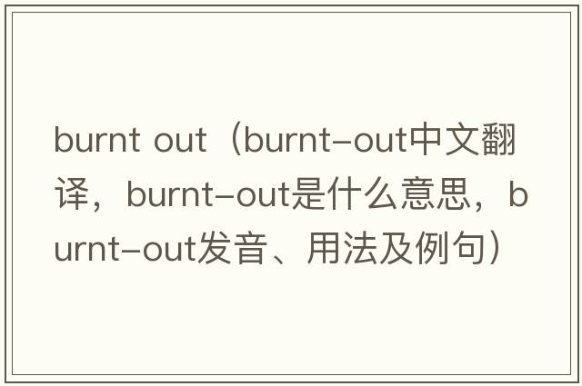 burnt out（burnt-out中文翻譯，burnt-out是什么意思，burnt-out發(fā)音、用法及例句）