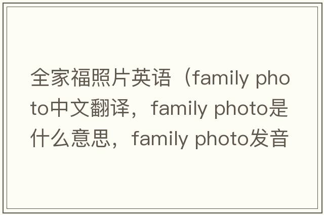 全家福照片英語（family photo中文翻譯，family photo是什么意思，family photo發(fā)音、用法及例句）