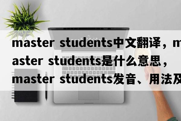 master students中文翻譯，master students是什么意思，master students發(fā)音、用法及例句