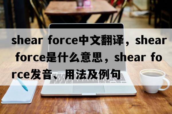 shear force中文翻譯，shear force是什么意思，shear force發(fā)音、用法及例句