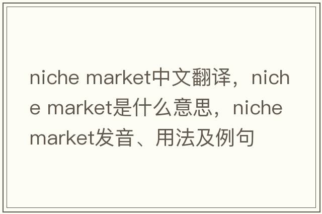 niche market中文翻譯，niche market是什么意思，niche market發(fā)音、用法及例句