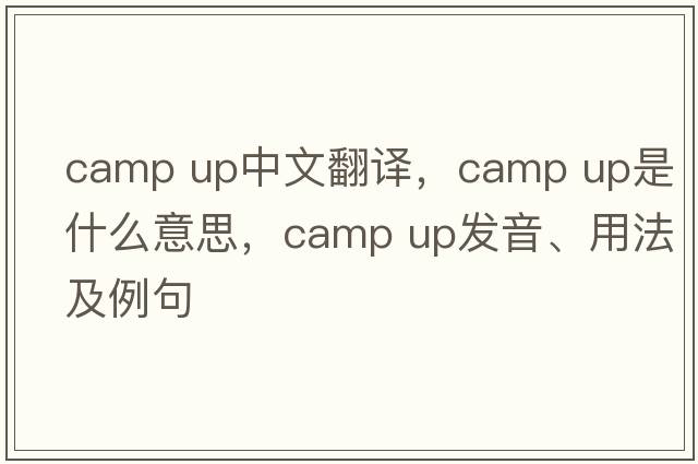 camp up中文翻譯，camp up是什么意思，camp up發(fā)音、用法及例句
