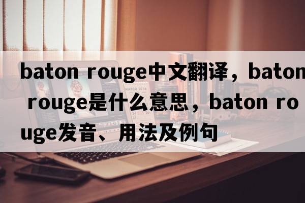 baton rouge中文翻譯，baton rouge是什么意思，baton rouge發(fā)音、用法及例句