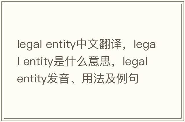 legal entity中文翻譯，legal entity是什么意思，legal entity發(fā)音、用法及例句