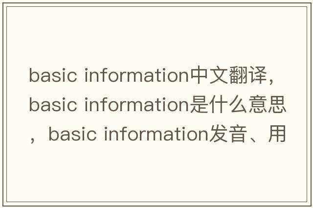 basic information中文翻譯，basic information是什么意思，basic information發(fā)音、用法及例句