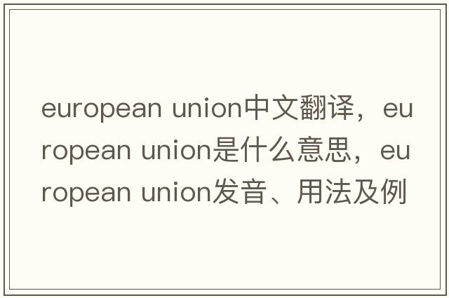 european union中文翻譯，european union是什么意思，european union發(fā)音、用法及例句