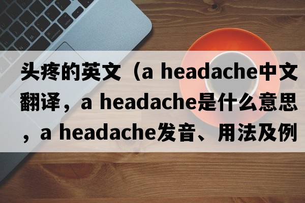 頭疼的英文（a headache中文翻譯，a headache是什么意思，a headache發(fā)音、用法及例句）
