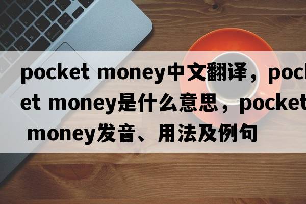 pocket money中文翻譯，pocket money是什么意思，pocket money發(fā)音、用法及例句