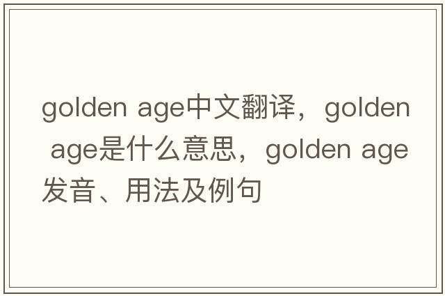 golden age中文翻譯，golden age是什么意思，golden age發(fā)音、用法及例句