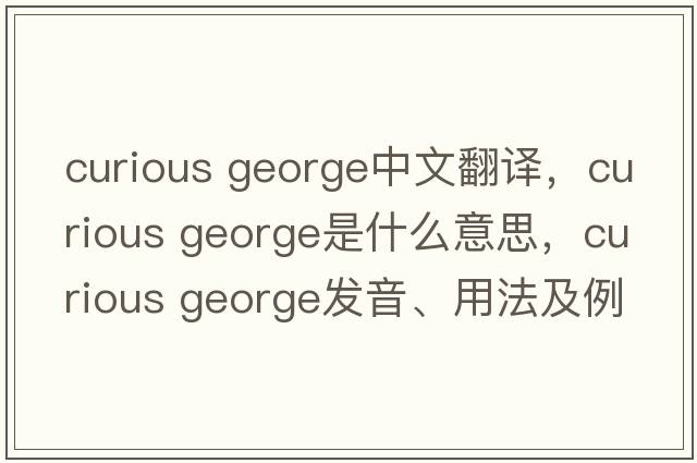 curious george中文翻譯，curious george是什么意思，curious george發(fā)音、用法及例句