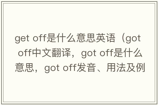 get off是什么意思英語（got off中文翻譯，got off是什么意思，got off發(fā)音、用法及例句）