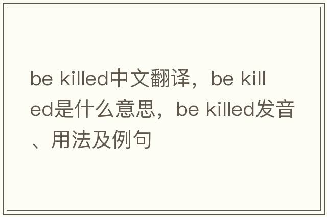 be killed中文翻譯，be killed是什么意思，be killed發(fā)音、用法及例句