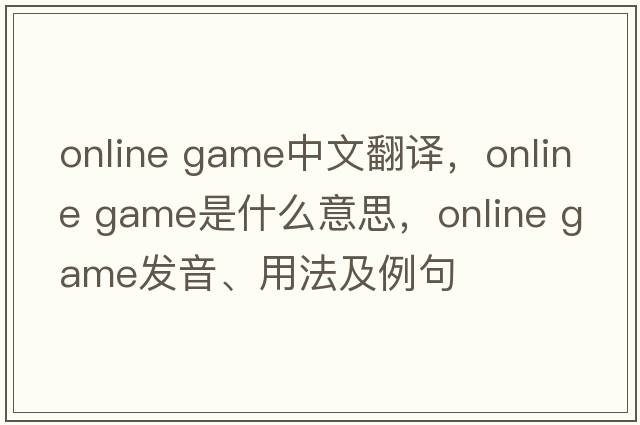 online game中文翻譯，online game是什么意思，online game發(fā)音、用法及例句