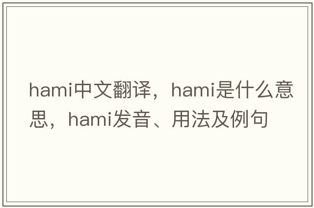hami中文翻譯，hami是什么意思，hami發(fā)音、用法及例句
