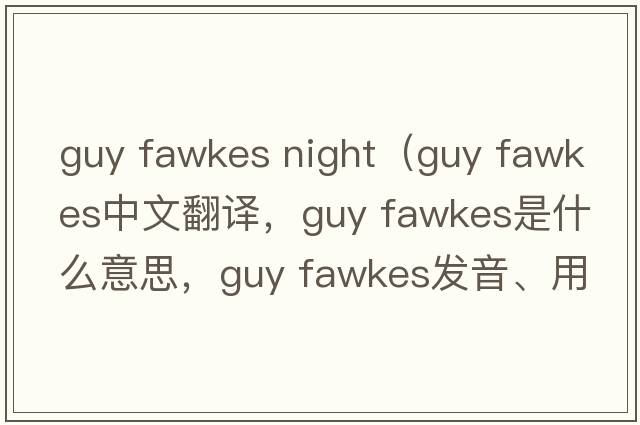 guy fawkes night（guy fawkes中文翻譯，guy fawkes是什么意思，guy fawkes發(fā)音、用法及例句）