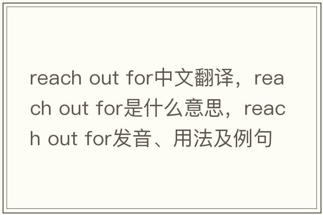 reach out for中文翻譯，reach out for是什么意思，reach out for發(fā)音、用法及例句