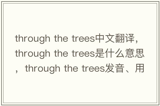 through the trees中文翻譯，through the trees是什么意思，through the trees發(fā)音、用法及例句