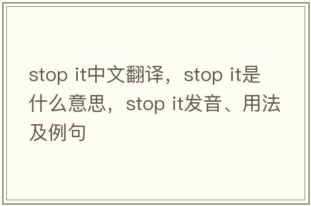 stop it中文翻譯，stop it是什么意思，stop it發(fā)音、用法及例句
