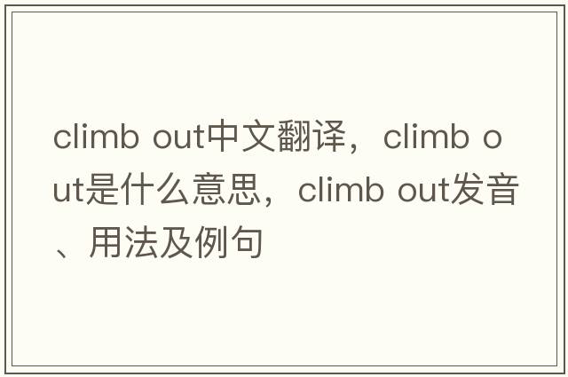 climb out中文翻譯，climb out是什么意思，climb out發(fā)音、用法及例句