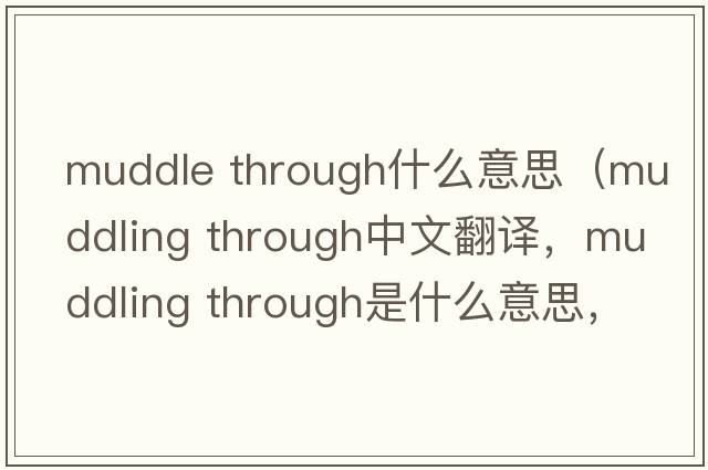 muddle through什么意思（muddling through中文翻譯，muddling through是什么意思，muddling through發(fā)音、用法及例句）