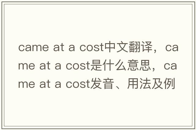 came at a cost中文翻譯，came at a cost是什么意思，came at a cost發(fā)音、用法及例句