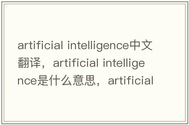 artificial intelligence中文翻譯，artificial intelligence是什么意思，artificial intelligence發(fā)音、用法及例句