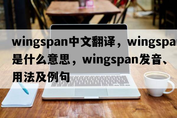 wingspan中文翻譯，wingspan是什么意思，wingspan發(fā)音、用法及例句