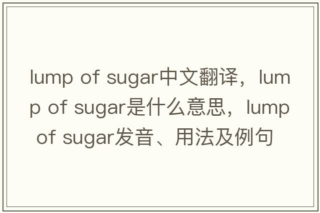 lump of sugar中文翻譯，lump of sugar是什么意思，lump of sugar發(fā)音、用法及例句