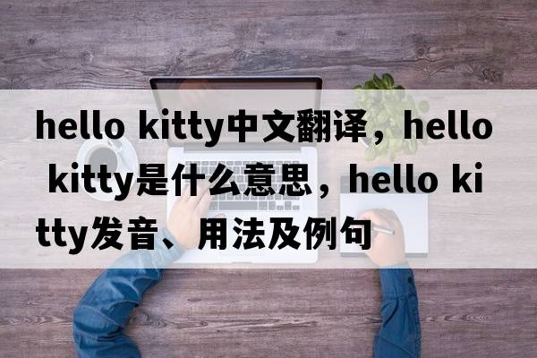 hello kitty中文翻譯，hello kitty是什么意思，hello kitty發(fā)音、用法及例句