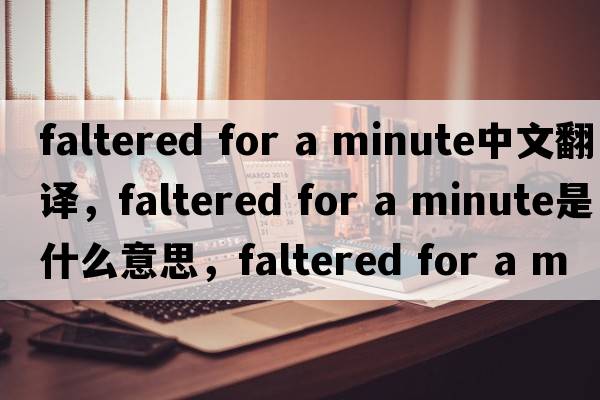 faltered for a minute中文翻譯，faltered for a minute是什么意思，faltered for a minute發(fā)音、用法及例句
