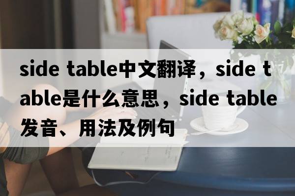 side table中文翻譯，side table是什么意思，side table發(fā)音、用法及例句