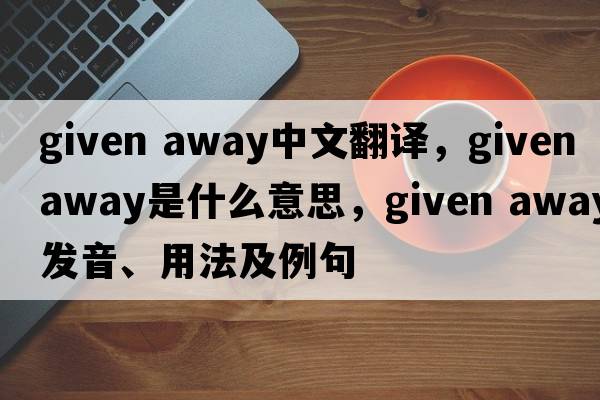 given away中文翻譯，given away是什么意思，given away發(fā)音、用法及例句