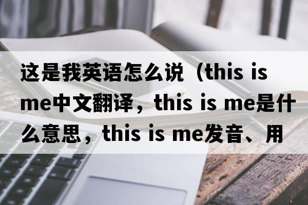這是我英語怎么說（this is me中文翻譯，this is me是什么意思，this is me發(fā)音、用法及例句）