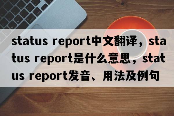 status report中文翻譯，status report是什么意思，status report發(fā)音、用法及例句