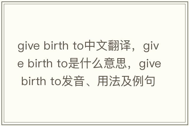give birth to中文翻譯，give birth to是什么意思，give birth to發(fā)音、用法及例句