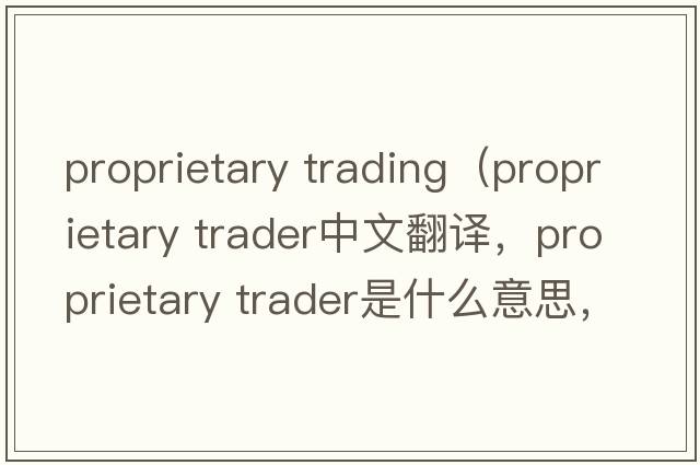 proprietary trading（proprietary trader中文翻譯，proprietary trader是什么意思，proprietary trader發(fā)音、用法及例句）