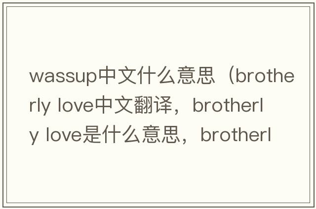 wassup中文什么意思（brotherly love中文翻譯，brotherly love是什么意思，brotherly love發(fā)音、用法及例句）