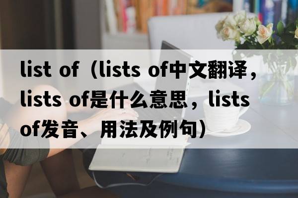 list of（lists of中文翻譯，lists of是什么意思，lists of發(fā)音、用法及例句）