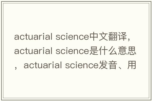 actuarial science中文翻譯，actuarial science是什么意思，actuarial science發(fā)音、用法及例句