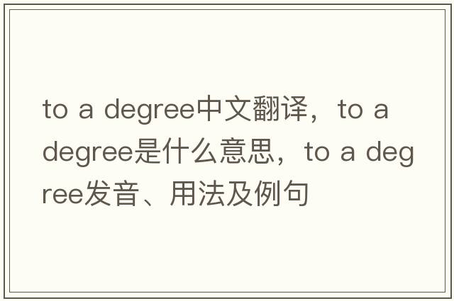 to a degree中文翻譯，to a degree是什么意思，to a degree發(fā)音、用法及例句