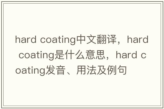 hard coating中文翻譯，hard coating是什么意思，hard coating發(fā)音、用法及例句