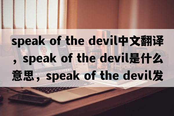 speak of the devil中文翻譯，speak of the devil是什么意思，speak of the devil發(fā)音、用法及例句