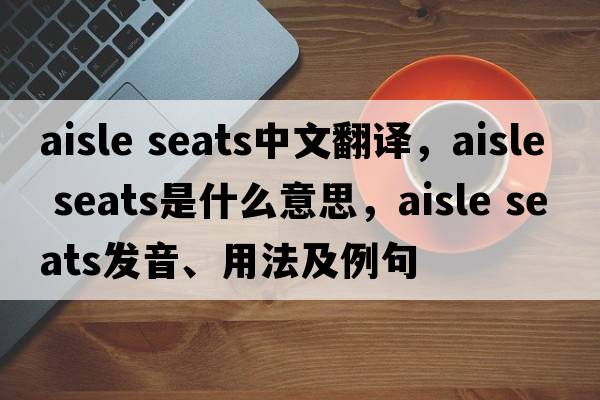 aisle seats中文翻譯，aisle seats是什么意思，aisle seats發(fā)音、用法及例句