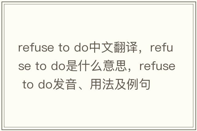 refuse to do中文翻譯，refuse to do是什么意思，refuse to do發(fā)音、用法及例句