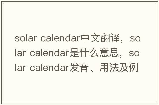 solar calendar中文翻譯，solar calendar是什么意思，solar calendar發(fā)音、用法及例句
