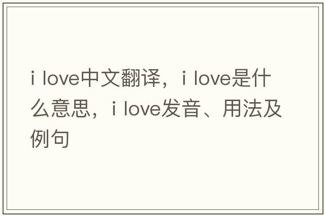I love中文翻譯，I love是什么意思，I love發(fā)音、用法及例句