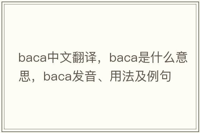 BACA中文翻譯，BACA是什么意思，BACA發(fā)音、用法及例句